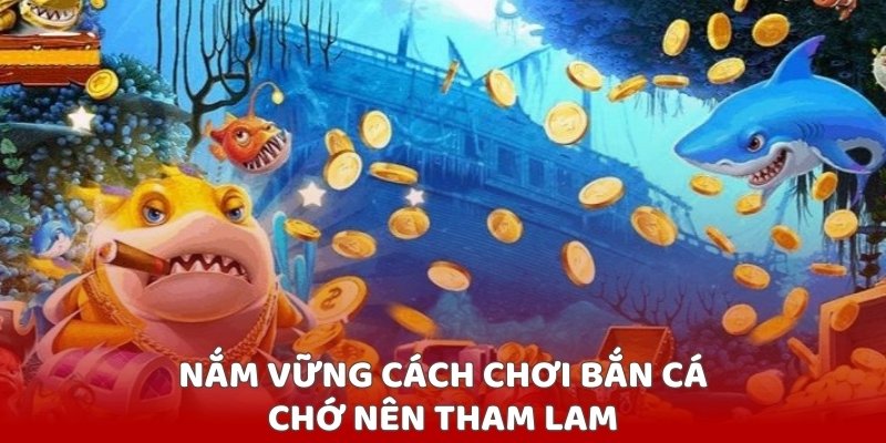 Nắm vững cách chơi bắn cá, chớ nên tham lam