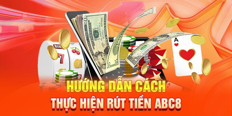 Tất tần tật hướng dẫn các bước rút tiền ABC8 đơn giản nhanh chóng