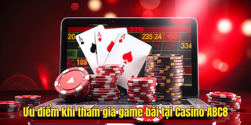 Ưu điểm của việc tham gia game bài tại Casino ABC8